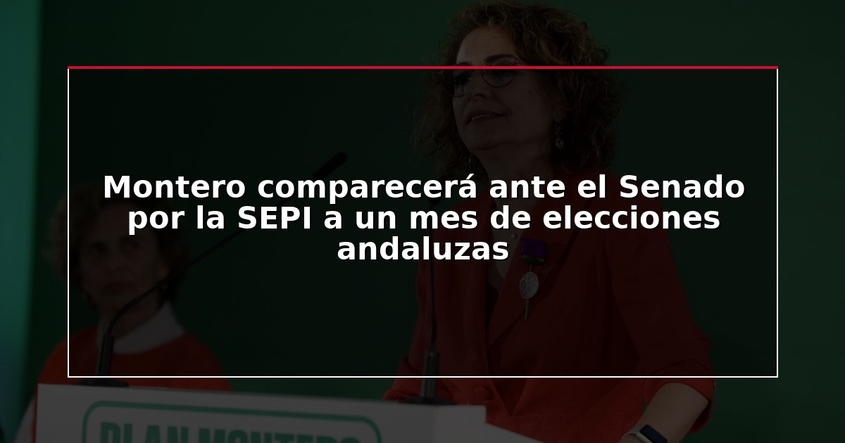 Montero comparecerá ante el Senado por la SEPI a un mes de elecciones andaluzas