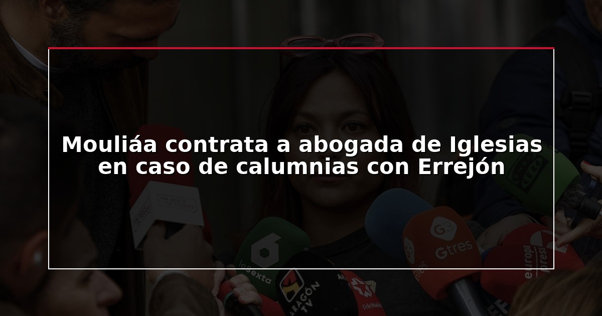 Mouliáa contrata a abogada de Iglesias en caso de calumnias con Errejón