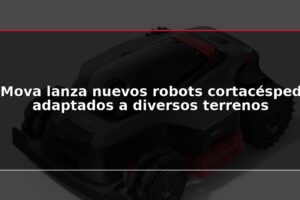 Mova lanza nuevos robots cortacésped adaptados a diversos terrenos