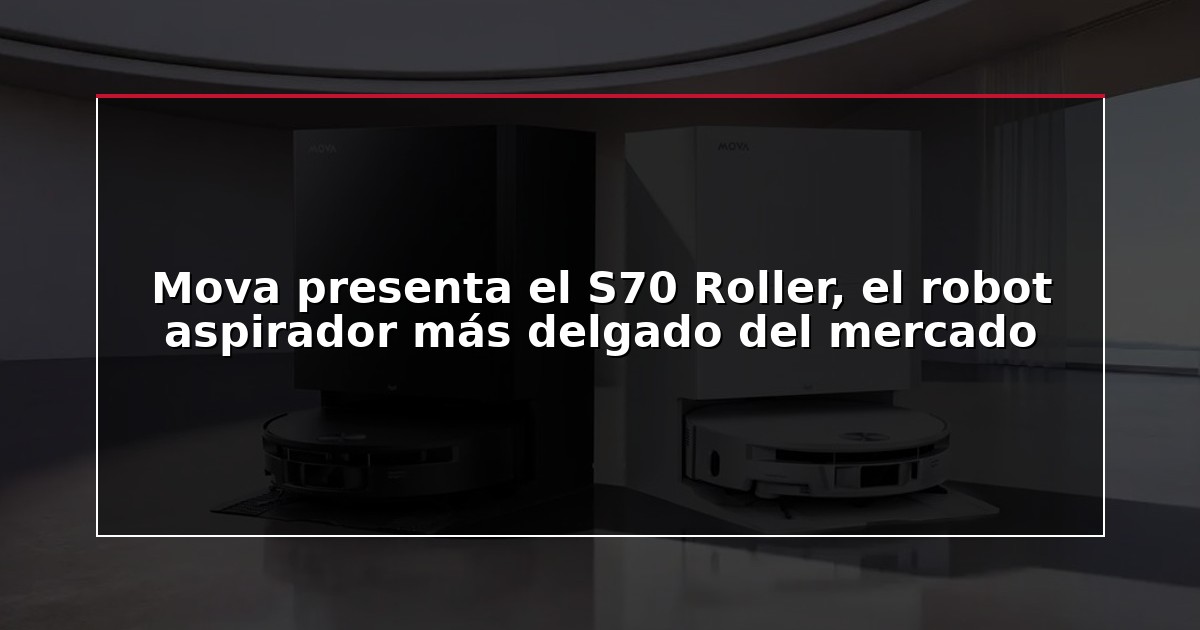 Mova presenta el S70 Roller, el robot aspirador más delgado del mercado