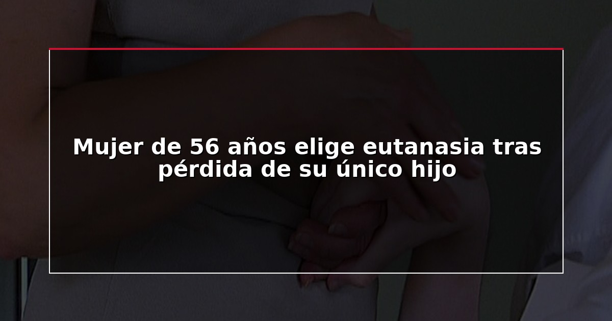 Mujer de 56 años elige eutanasia tras pérdida de su único hijo