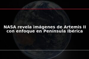 NASA revela imágenes de Artemis II con enfoque en Península Ibérica