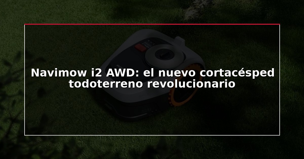 Navimow i2 AWD: el nuevo cortacésped todoterreno revolucionario