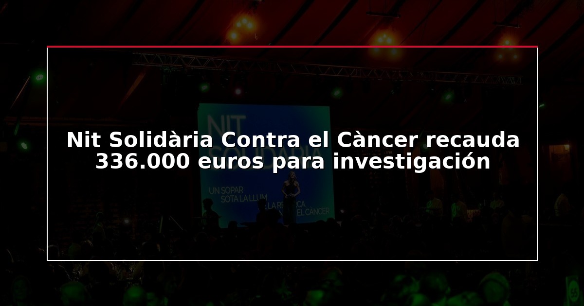 Nit Solidària Contra el Càncer recauda 336.000 euros para investigación