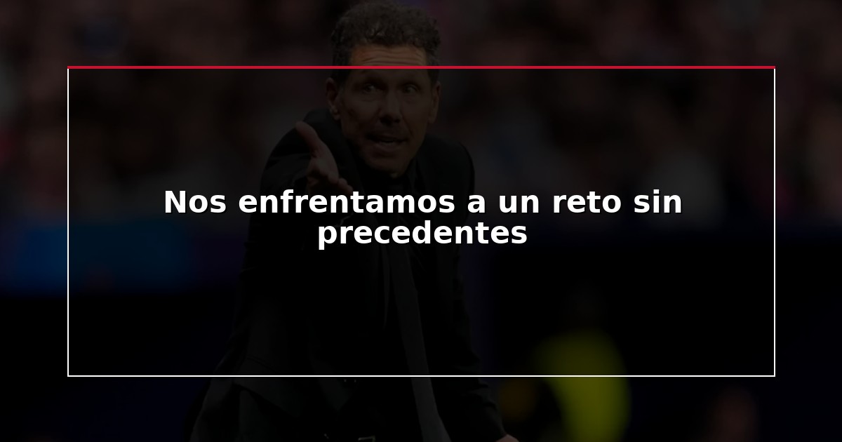 Nos enfrentamos a un reto sin precedentes