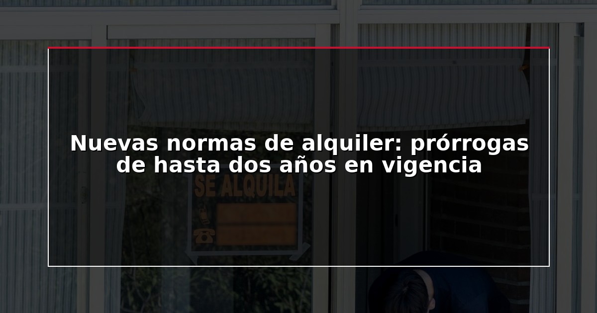 Nuevas normas de alquiler: prórrogas de hasta dos años en vigencia