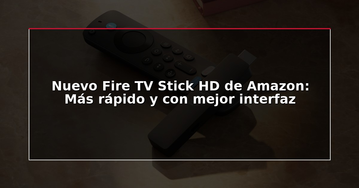 Nuevo Fire TV Stick HD de Amazon: Más rápido y con mejor interfaz