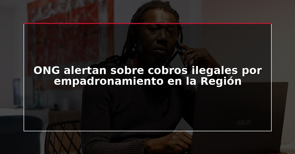 ONG alertan sobre cobros ilegales por empadronamiento en la Región