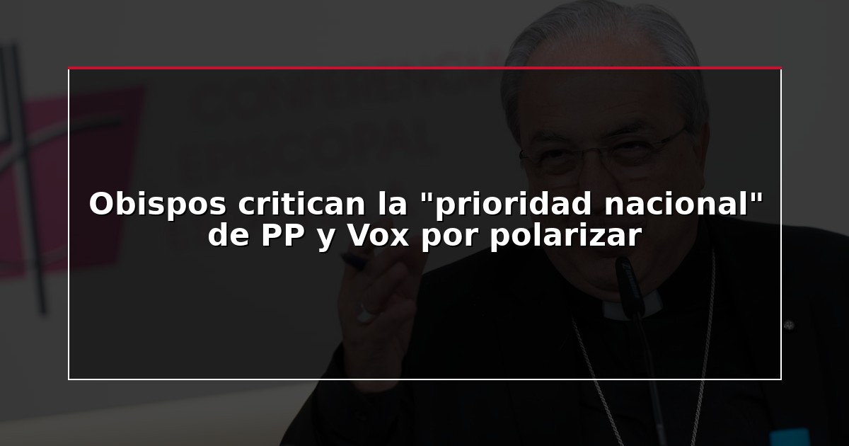 Obispos critican la “prioridad nacional” de PP y Vox por polarizar