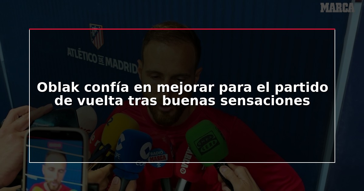 Oblak confía en mejorar para el partido de vuelta tras buenas sensaciones