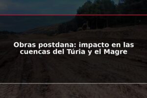 Obras postdana: impacto en las cuencas del Túria y el Magre