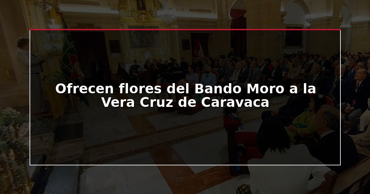 Ofrecen flores del Bando Moro a la Vera Cruz de Caravaca