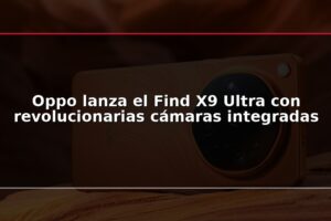 Oppo lanza el Find X9 Ultra con revolucionarias cámaras integradas
