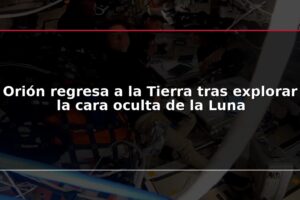 Orión regresa a la Tierra tras explorar la cara oculta de la Luna
