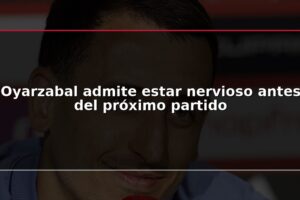 Oyarzabal admite estar nervioso antes del próximo partido