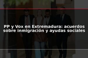 PP y Vox en Extremadura: acuerdos sobre inmigración y ayudas sociales