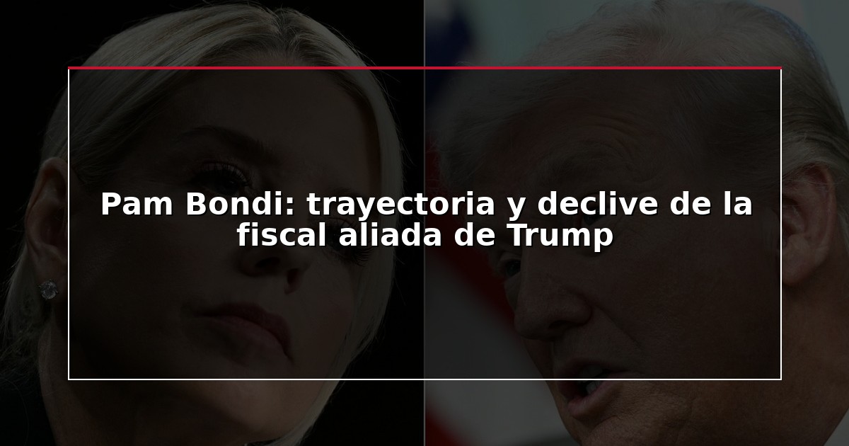 Pam Bondi: trayectoria y declive de la fiscal aliada de Trump