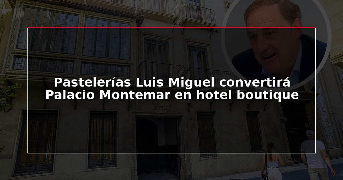 Pastelerías Luis Miguel convertirá Palacio Montemar en hotel boutique