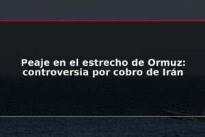 Peaje en el estrecho de Ormuz: controversia por cobro de Irán