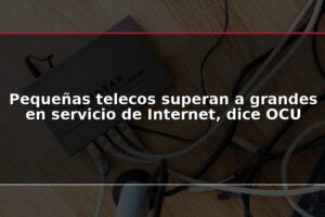 Pequeñas telecos superan a grandes en servicio de Internet, dice OCU