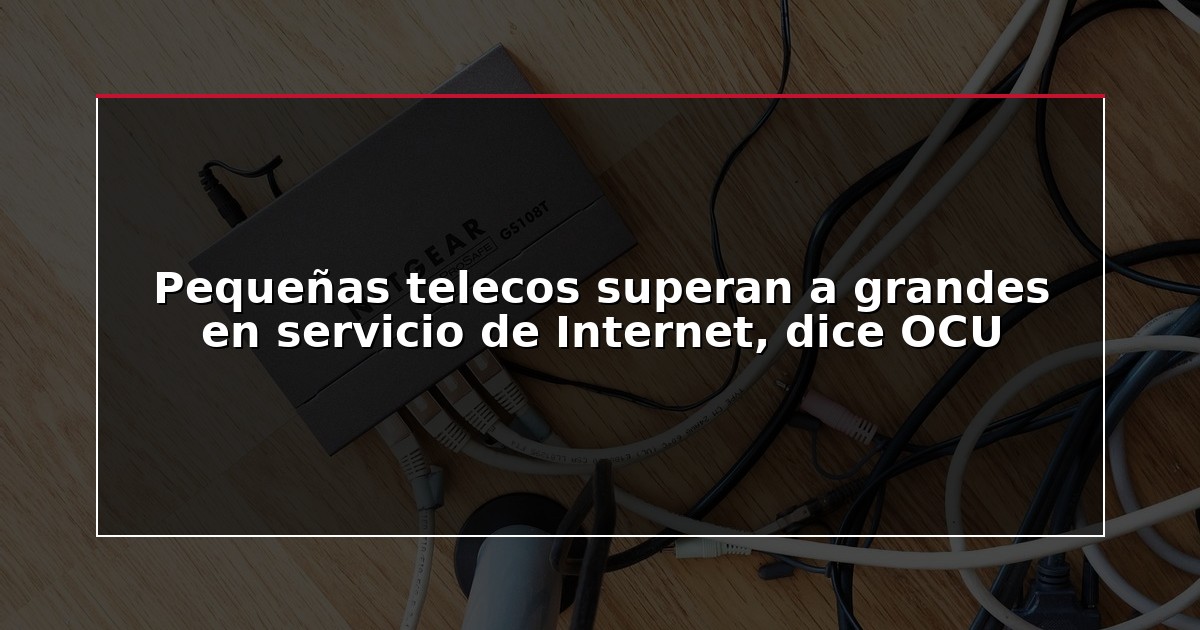 Pequeñas telecos superan a grandes en servicio de Internet, dice OCU
