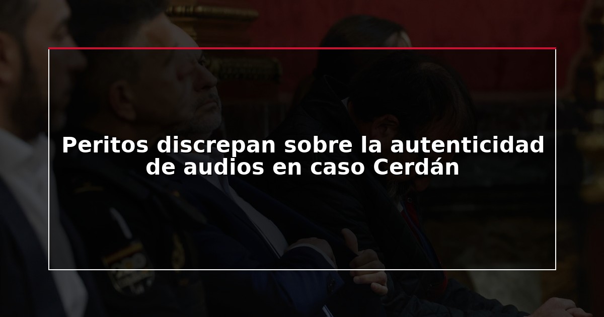 Peritos discrepan sobre la autenticidad de audios en caso Cerdán