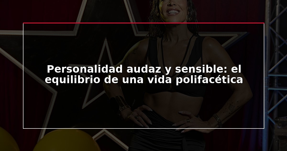 Personalidad audaz y sensible: el equilibrio de una vida polifacética