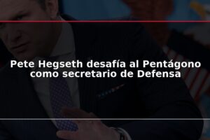 Pete Hegseth desafía al Pentágono como secretario de Defensa