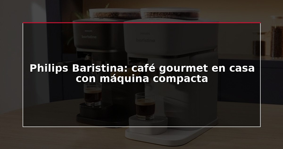 Philips Baristina: café gourmet en casa con máquina compacta