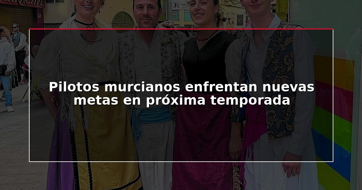 Pilotos murcianos enfrentan nuevas metas en próxima temporada