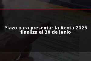 Plazo para presentar la Renta 2025 finaliza el 30 de junio