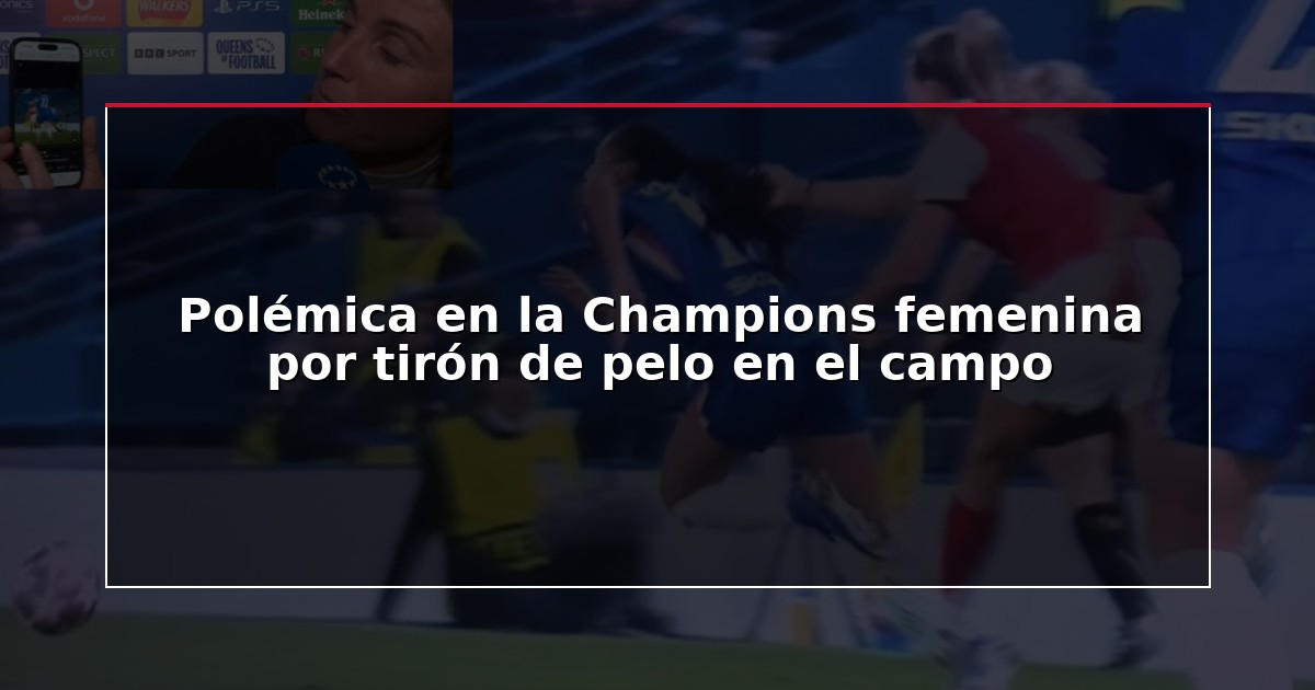 Polémica en la Champions femenina por tirón de pelo en el campo