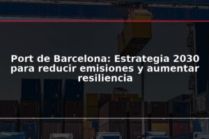 Port de Barcelona: Estrategia 2030 para reducir emisiones y aumentar resiliencia