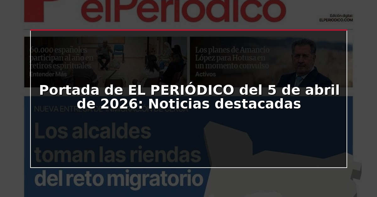 Portada de EL PERIÓDICO del 5 de abril de 2026: Noticias destacadas