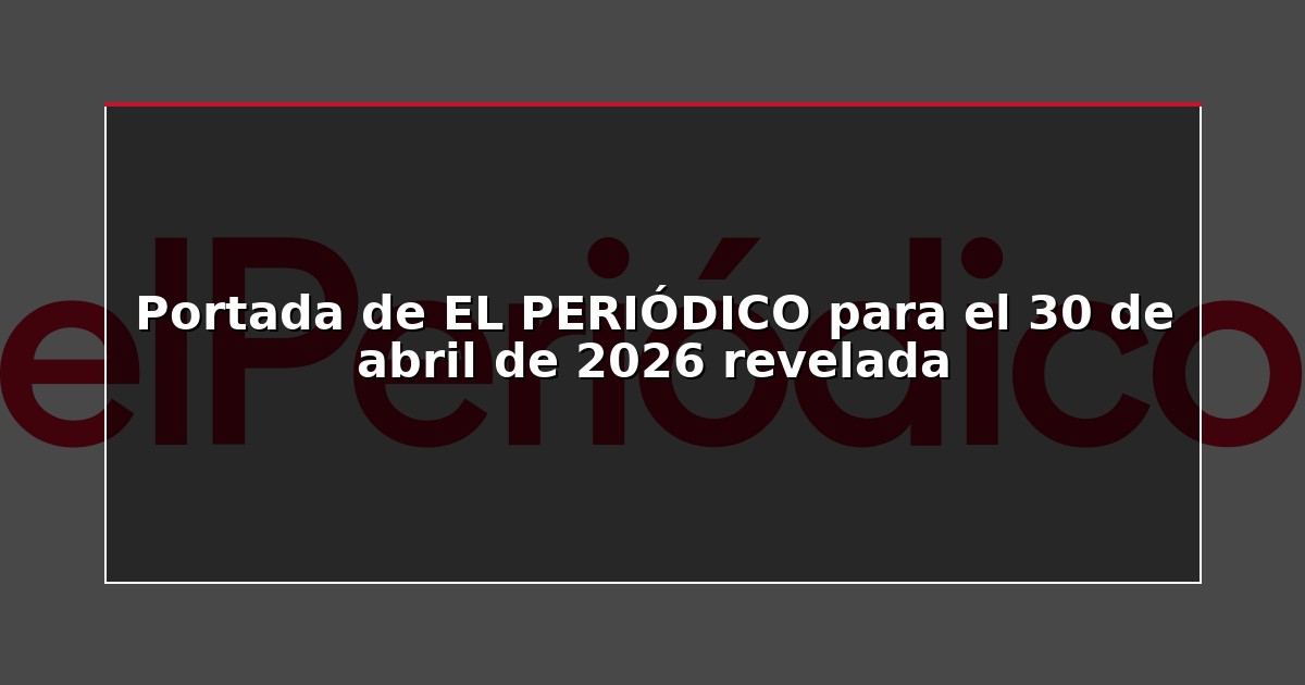 Portada de EL PERIÓDICO para el 30 de abril de 2026 revelada
