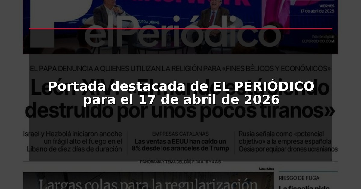 Portada destacada de EL PERIÓDICO para el 17 de abril de 2026