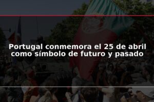 Portugal conmemora el 25 de abril como símbolo de futuro y pasado