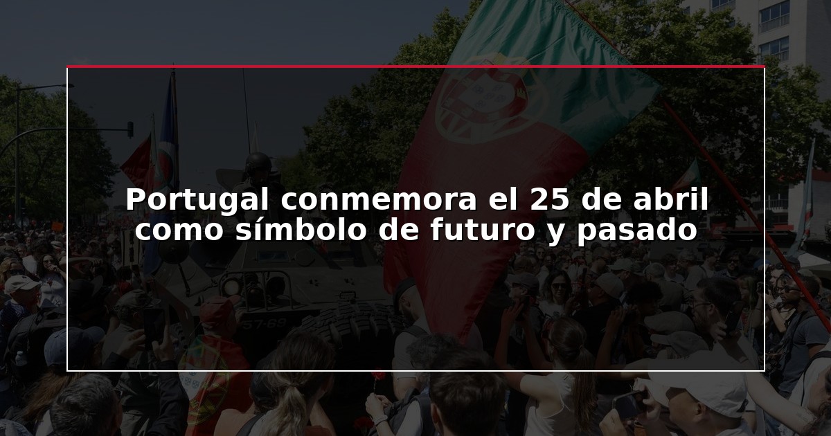 Portugal conmemora el 25 de abril como símbolo de futuro y pasado