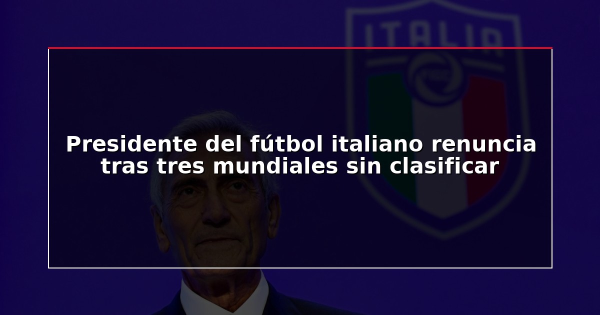 Presidente del fútbol italiano renuncia tras tres mundiales sin clasificar