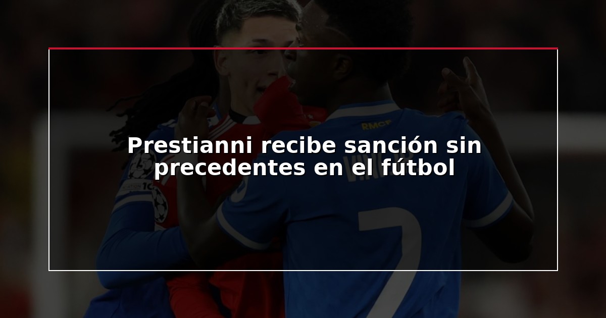 Prestianni recibe sanción sin precedentes en el fútbol