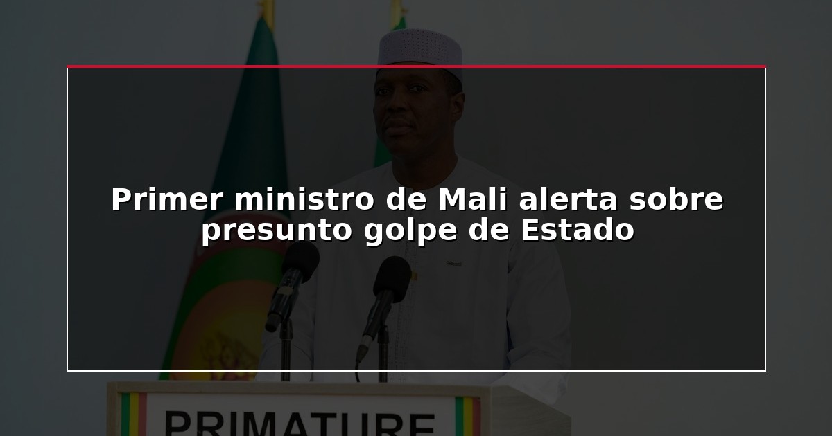 Primer ministro de Mali alerta sobre presunto golpe de Estado