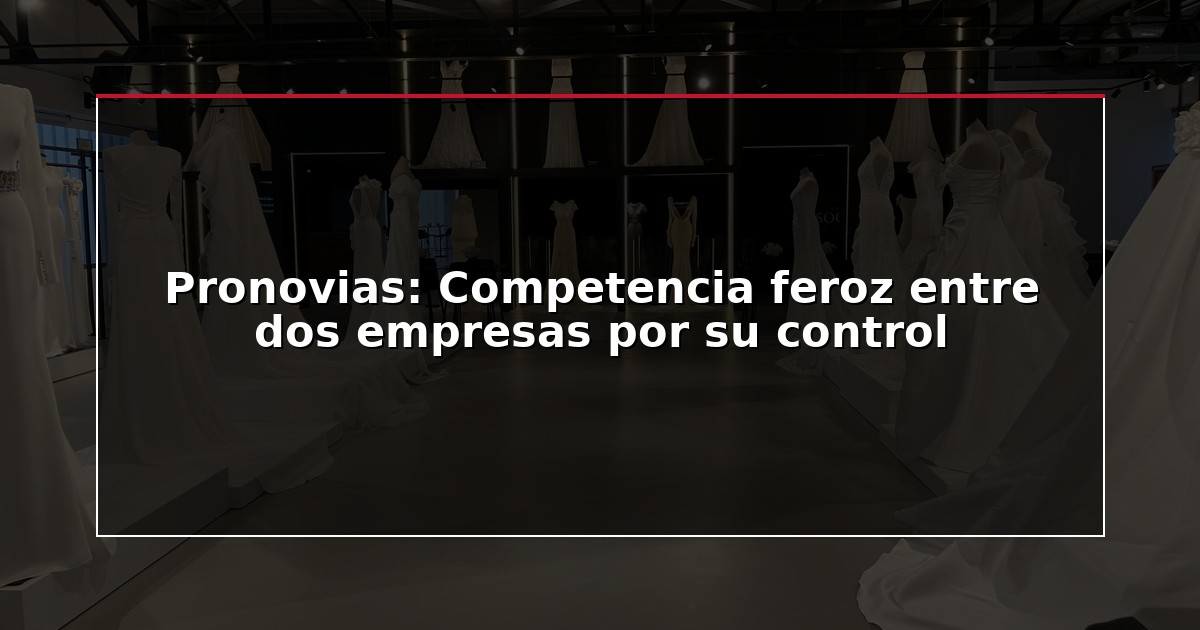 Pronovias: Competencia feroz entre dos empresas por su control