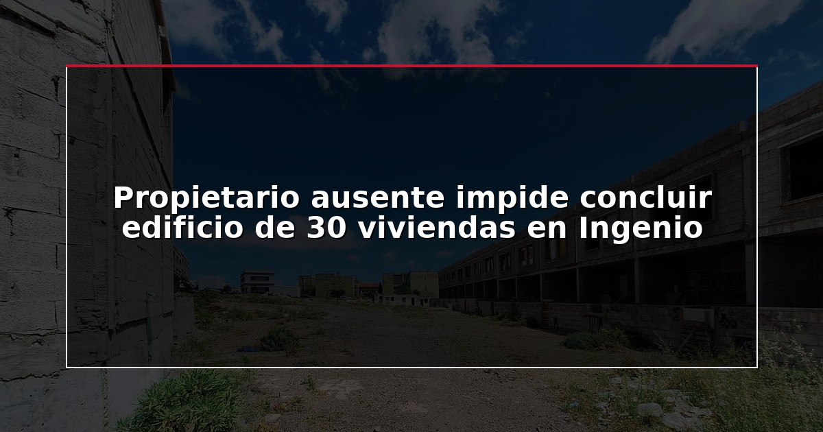 Propietario ausente impide concluir edificio de 30 viviendas en Ingenio