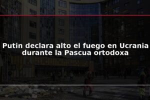 Putin declara alto el fuego en Ucrania durante la Pascua ortodoxa
