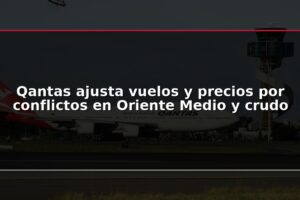 Qantas ajusta vuelos y precios por conflictos en Oriente Medio y crudo