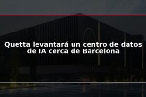 Quetta levantará un centro de datos de IA cerca de Barcelona