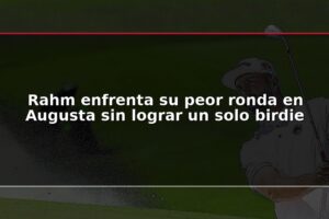 Rahm enfrenta su peor ronda en Augusta sin lograr un solo birdie