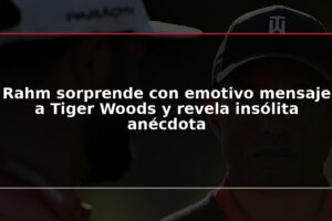 Rahm sorprende con emotivo mensaje a Tiger Woods y revela insólita anécdota