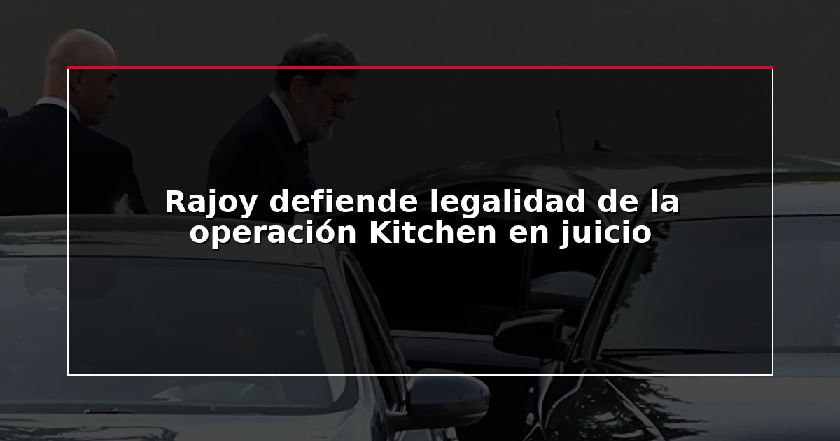Rajoy defiende legalidad de la operación Kitchen en juicio