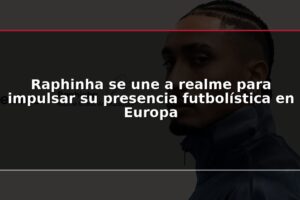 Raphinha se une a realme para impulsar su presencia futbolística en Europa